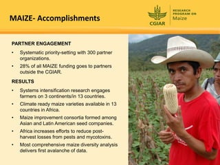 MAIZE- Accomplishments

PARTNER ENGAGEMENT
•   Systematic priority-setting with 300 partner
    organizations.
•   28% of ...