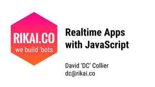 Realtime Apps
with JavaScriptwe build ‘bots
David ‘DC’ Collier
dc@rikai.co
 