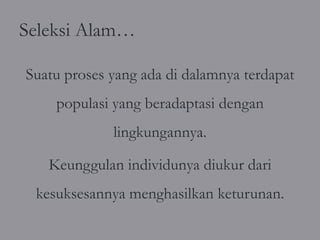 Seleksi Alam…

Suatu proses yang ada di dalamnya terdapat
    populasi yang beradaptasi dengan
             lingkungannya.

   Keunggulan individunya diukur dari
 kesuksesannya menghasilkan keturunan.
 