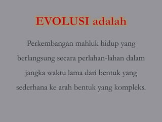 Perkembangan mahluk hidup yang
berlangsung secara perlahan-lahan dalam
  jangka waktu lama dari bentuk yang
sederhana ke arah bentuk yang kompleks.
 