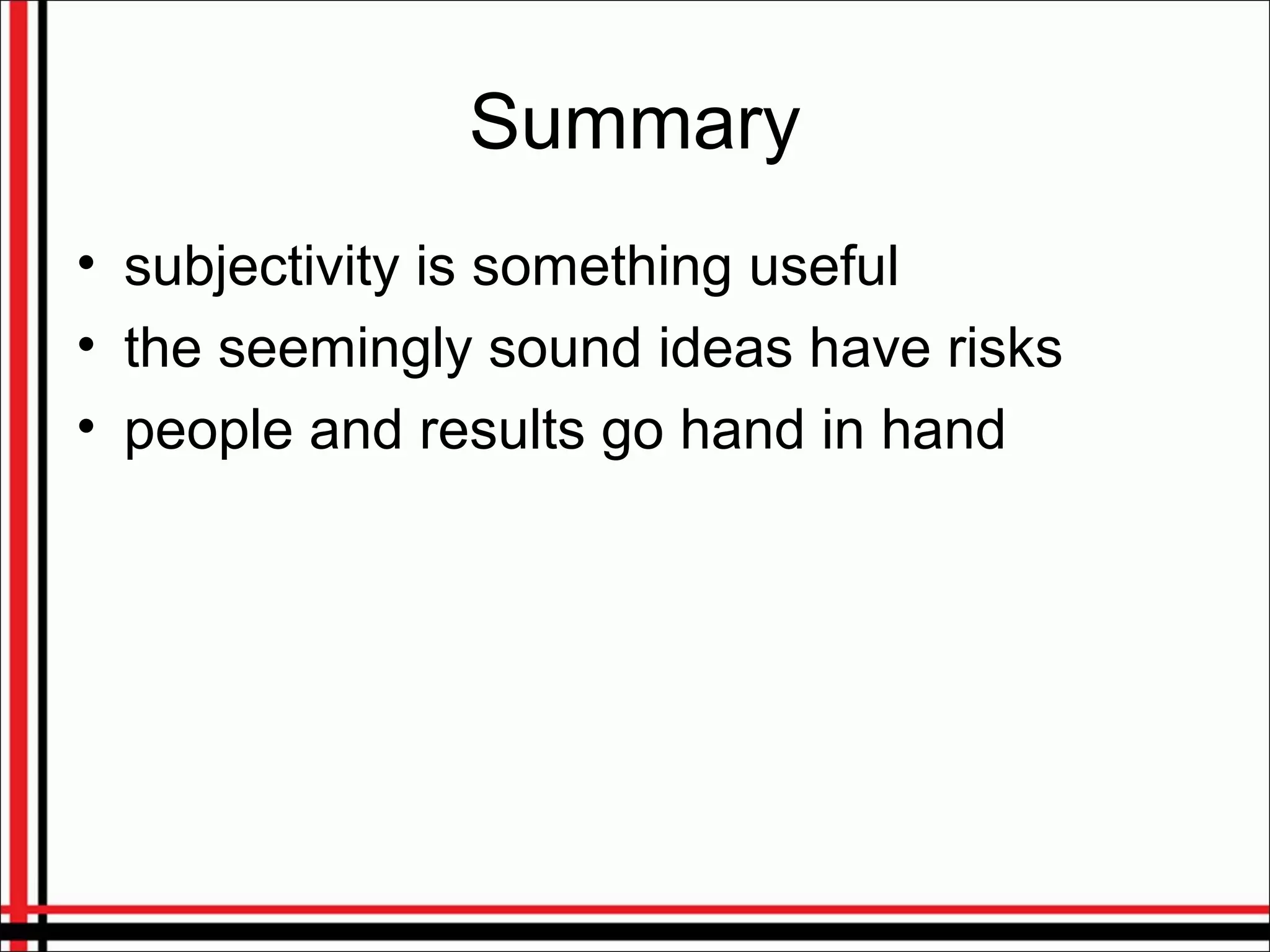 Summary
• subjectivity is something useful
• the seemingly sound ideas have risks
• people and results go hand in hand
 