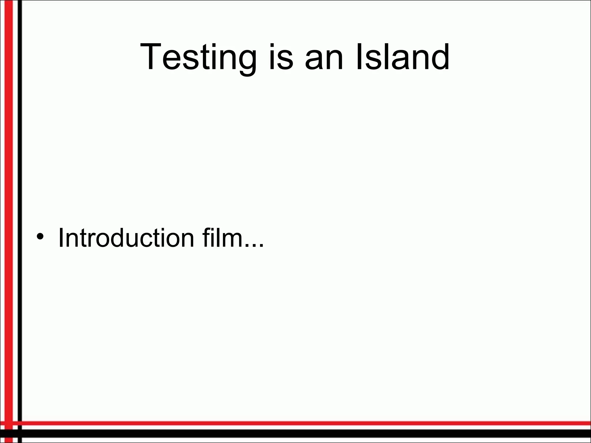 Testing is an Island
• Introduction film...
 