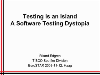 Testing is an Island
A Software Testing Dystopia
Rikard Edgren
TIBCO Spotfire Division
EuroSTAR 2008-11-12, Haag
 