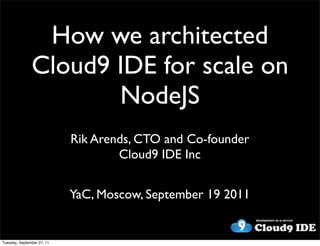 How we architected
               Cloud9 IDE for scale on
                      NodeJS
                            Rik Arends, CTO and Co-founder
                                    Cloud9 IDE Inc


                            YaC, Moscow, September 19 2011


Tuesday, September 27, 11
 