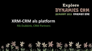 XRM-CRM als platform
  Rik Dubbink, CRM Partners
 