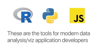These are the tools for modern data
analysis/viz application developers
 