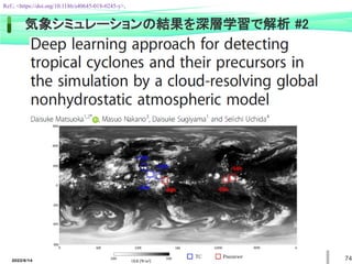 74
気象シミュレーションの結果を深層学習で解析 #2
Ref.; <https://doi.org/10.1186/s40645-018-0245-y>,
2022/6/14
 