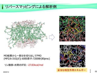 MD結果から一部分を切り出してFMO
(MP2/6-31G(d’)) 6000原子:7200秒(80proc)
リン酸部-水間のIFIE: -27.83kcal/mol
妥当な相互作用エネルギー
リバースマッピングによる解析例
86
2022/6/14
 