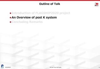 Outline of Talk
 Introduction of FLAGSHIP2020 project
 An Overview of post K system
 Concluding Remarks
2016/09/07 8HP User Forum @ Austin
 