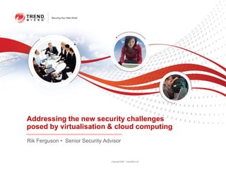 Addressing the new security challenges posed by virtualisation & cloud computing Rik Ferguson •  Senior Security Advisor  