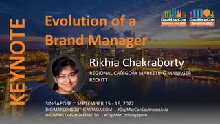 Evolution of a
Brand Manager
KEYNOTE
Rikhia Chakraborty
REGIONAL CATEGORY MARKETING MANAGER
RECKITT
SINGAPORE ~ SEPTEMBER 15 - 16, 2022
DIGIMARCONSOUTHEASTASIA.COM | #DigiMarConSoutheastAsia
DIGIMARCONSINGAPORE.SG | #DigiMarConSingapore
 