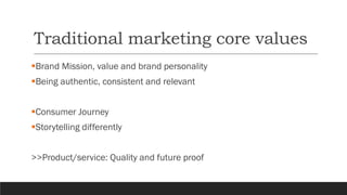 Traditional marketing core values
▪Brand Mission, value and brand personality
▪Being authentic, consistent and relevant
▪C...