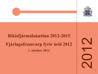Ríkisfjármálaáætlun 2012-2015
Fjárlagafrumvarp fyrir árið 2012
          1. október 2012




                                   1
 
