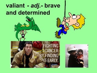 valiant  -  adj. - brave and determined   