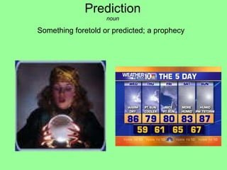 Prediction noun Something foretold or predicted; a prophecy       