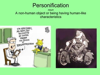 Personification noun A non-human object or being having human-like characteristics   