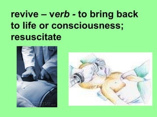   revive – v erb -  to bring back to life or consciousness; resuscitate 