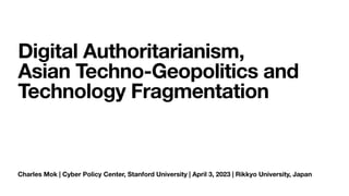Charles Mok | Cyber Policy Center, Stanford University | April 3, 2023 | Rikkyo University, Japan
Digital Authoritarianism,
Asian Techno-Geopolitics and
Technology Fragmentation
 