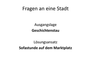 Fragen an eine Stadt

       Ausgangslage
      Geschichtenstau

        Lösungsansatz
Sofastunde auf dem Marktplatz
 