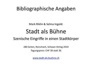 Bibliographische Angaben

          Mark Riklin & Selina Ingold:

        Stadt als Bühne
Szenische Eingriffe in einen Stadtkörper
      280 Seiten, Rorschach, Schwan-Verlag 2010
             Tagungspreis: CHF 30 statt 36

              www.stadt-als-buehne.ch
 