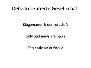Defizitorientierte Gesellschaft

     Klagemauer & der rote Stift

      only bad news are news

       Fehlende Anlaufstelle
 