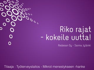 Riko rajat
- kokeile uutta!
Redesan Oy - Sanna Jylänki
Tilaaja : Työterveyslaitos - Mikrot menestykseen -hanke
 