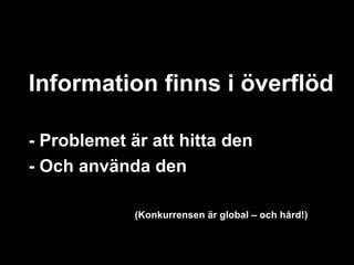 Information finns i överflöd

- Problemet är att hitta den
- Och använda den

             (Konkurrensen är global – och hård!)
 