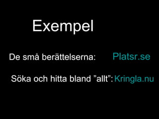 Exempel
De små berättelserna:      Platsr.se

Söka och hitta bland ”allt”: Kringla.nu
 