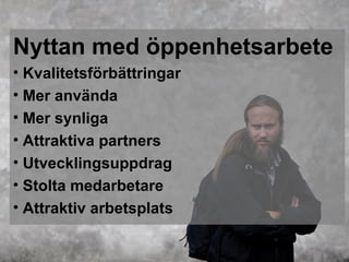 Nyttan med öppenhetsarbete
• Kvalitetsförbättringar
• Mer använda
• Mer synliga
• Attraktiva partners
• Utvecklingsuppdrag
• Stolta medarbetare
• Attraktiv arbetsplats
 