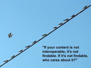 "If your content is not
interoperable, it's not
findable. If it's not findable,
who cares about it?"
 