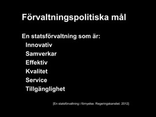 Förvaltningspolitiska mål

En statsförvaltning som är:
• Innovativ
• Samverkar
• Effektiv
• Kvalitet
• Service
• Tillgänglighet

          [En statsförvaltning i förnyelse. Regeringskansliet. 2012]
 