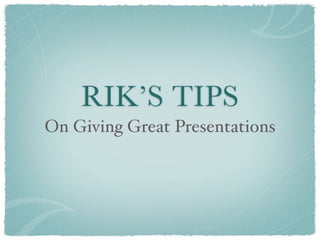 RIK’S TIPS
On Giving Great Presentations
 
