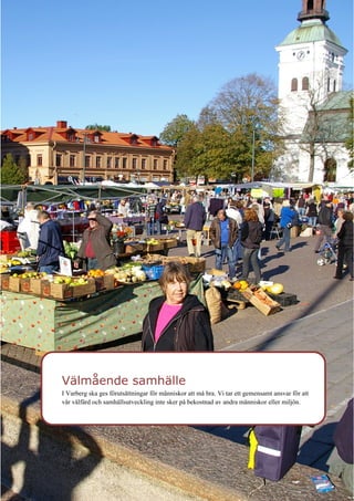 12
Välmående samhälle
I Varberg ska ges förutsättningar för människor att må bra. Vi tar ett gemensamt ansvar för att
vår välfärd och samhällsutveckling inte sker på bekostnad av andra människor eller miljön.
 