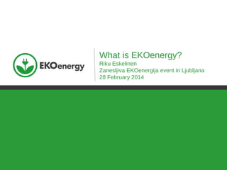 What is EKOenergy?
Riku Eskelinen
Zanesljiva EKOenergija event in Ljubljana
28 February 2014

 