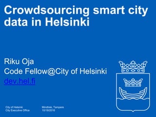 City of Helsinki
City Executive Office
Crowdsourcing smart city
data in Helsinki
Riku Oja
Code Fellow@City of Helsinki
dev.hel.fi
Mindtrek, Tampere
10/18/2016
 
