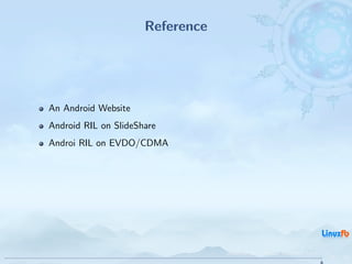 Reference




An Android Website
Android RIL on SlideShare
Androi RIL on EVDO/CDMA




                                  Android RIL - Radio Interface Layer
                                                                        35 / 35
 