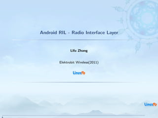 Android RIL - Radio Interface Layer


              Lifu Zhang


        Elektrobit Wireless(2011)




                                    Android RIL - Radio Interface Layer
                                                                          1 / 35
 