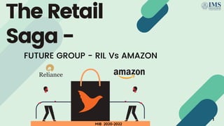 The Retail
Saga -
FUTURE GROUP - RIL Vs AMAZON
MIB 2020-2022
1
 