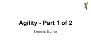 Agility - Part 1 of 2
Dennis Byrne
 