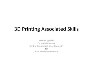 3D Printing Associated Skills
Edward Iglesias
Systems Librarian
Central Connecticut State University
for
RILA Annual Conference
 