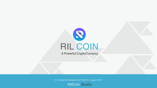 1
RIL COIN
© Created & Designed by Rilcoin– August 2017
RilCoin Studio
A Powerful CryptoCurrency
 