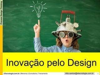 eTecnologia.com.br | Mentoria | Consultoria | Treinamento
ProcessDesignThinking
rildo.santos@etecnologia.com.br
Inovação pelo Design
26
 
