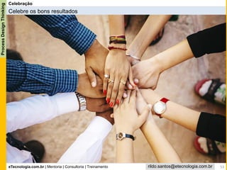 eTecnologia.com.br | Mentoria | Consultoria | Treinamento
ProcessDesignThinking
rildo.santos@etecnologia.com.br
Celebração
Celebre os bons resultados
53
 