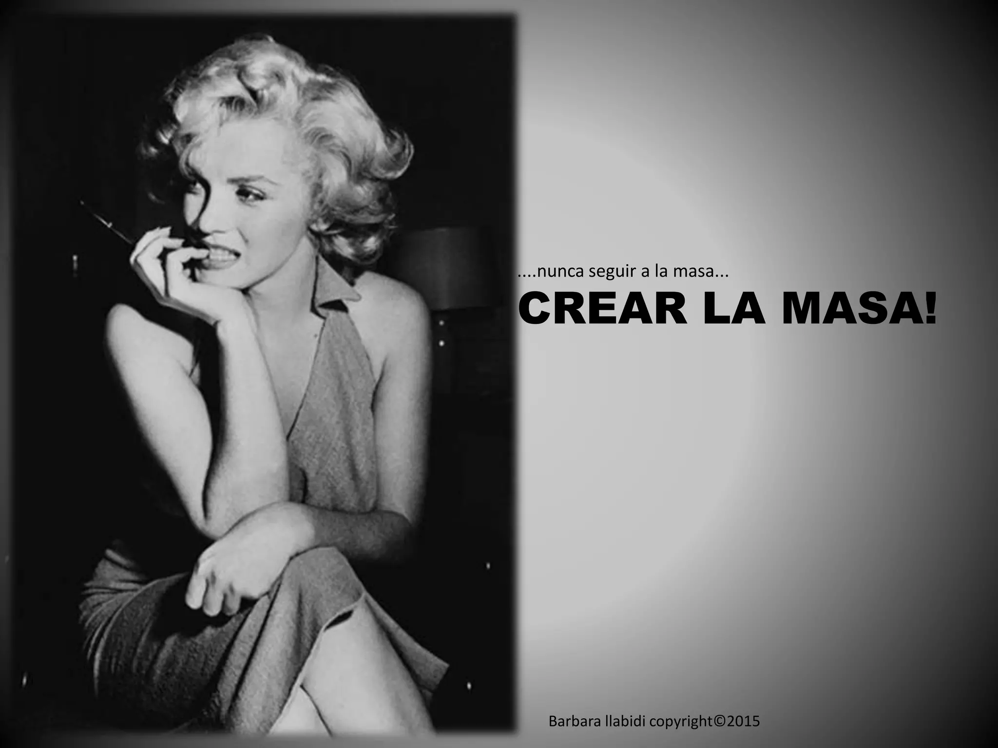 Barbara llabidi copyright©2015
....nunca seguir a la masa...
CREAR LA MASA!
 