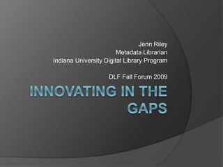 Jenn Riley
Metadata Librarian
Indiana University Digital Library Program
DLF Fall Forum 2009
 