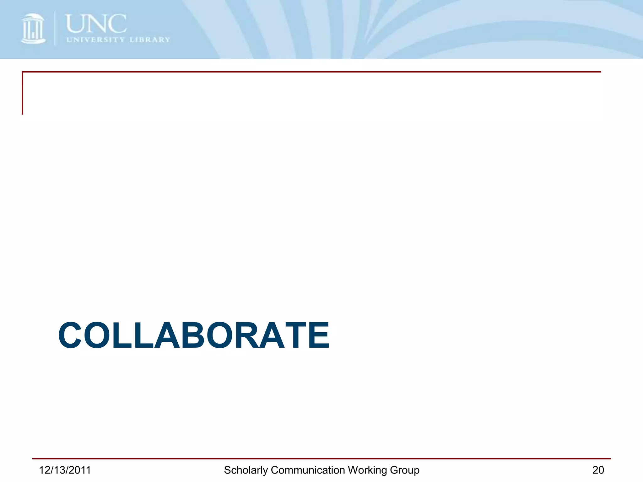 COLLABORATE
12/13/2011 Scholarly Communication Working Group 20
 