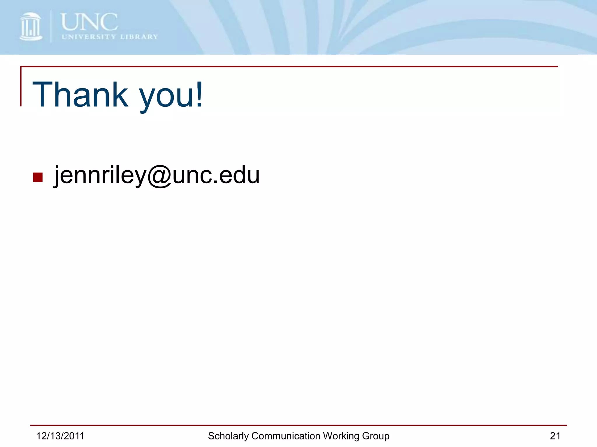 Thank you!
 jennriley@unc.edu
12/13/2011 Scholarly Communication Working Group 21
 