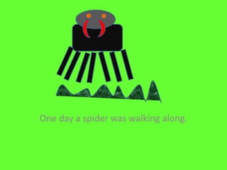One day a spider was walking along.
 