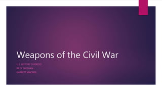 Weapons of the Civil War
U.S. HISTORY D PERIOD
RILEY SHEEHAN
GARRETT MACNEIL
 