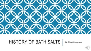 HISTORY OF BATH SALTS By: Riley Geoghegan
 